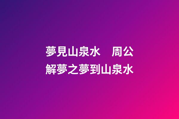 夢見山泉水　周公解夢之夢到山泉水